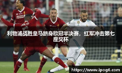 利物浦战胜皇马跻身欧冠半决赛，红军冲击第七座奖杯
