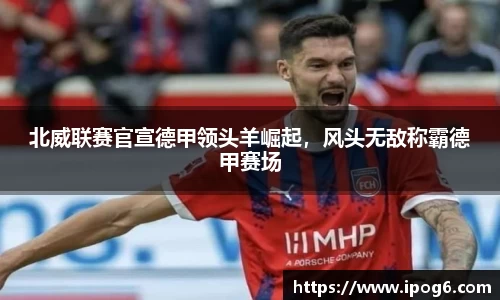 北威联赛官宣德甲领头羊崛起，风头无敌称霸德甲赛场