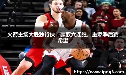 火箭主场大胜独行侠，豪取六连胜，重燃季后赛希望