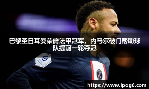 巴黎圣日耳曼荣膺法甲冠军，内马尔破门帮助球队提前一轮夺冠