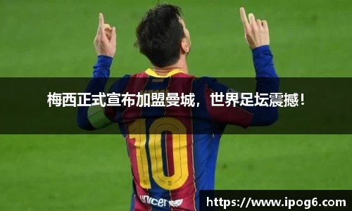 梅西正式宣布加盟曼城，世界足坛震撼！