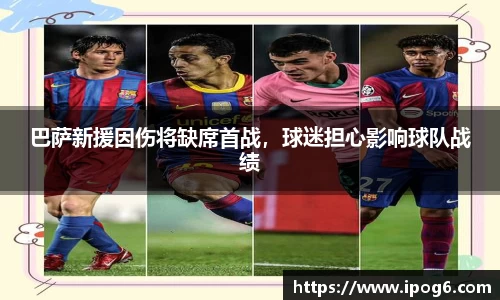 巴萨新援因伤将缺席首战，球迷担心影响球队战绩