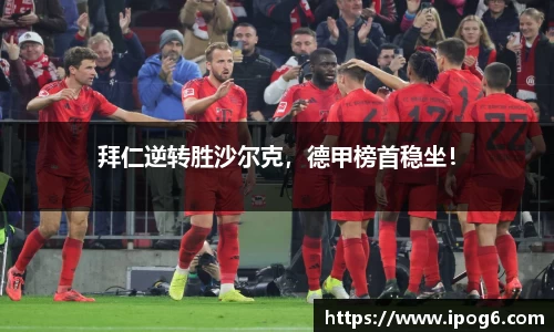 拜仁逆转胜沙尔克，德甲榜首稳坐！