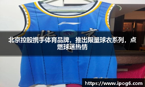 北京控股携手体育品牌，推出限量球衣系列，点燃球迷热情