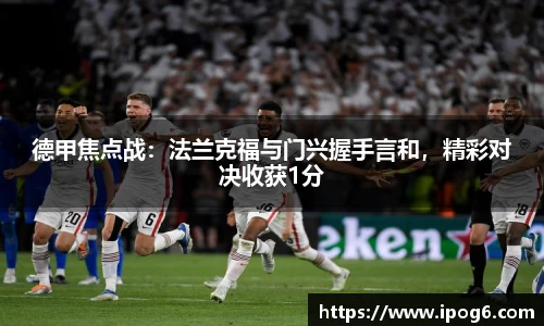 德甲焦点战：法兰克福与门兴握手言和，精彩对决收获1分