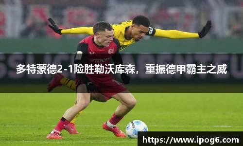 多特蒙德2-1险胜勒沃库森，重振德甲霸主之威