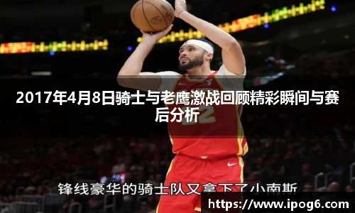 2017年4月8日骑士与老鹰激战回顾精彩瞬间与赛后分析