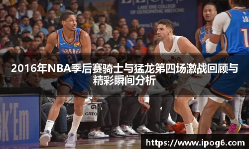 2016年NBA季后赛骑士与猛龙第四场激战回顾与精彩瞬间分析