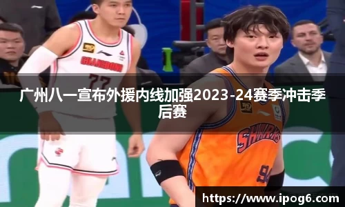 广州八一宣布外援内线加强2023-24赛季冲击季后赛