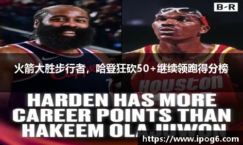 火箭大胜步行者，哈登狂砍50+继续领跑得分榜