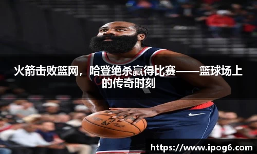 火箭击败篮网，哈登绝杀赢得比赛——篮球场上的传奇时刻