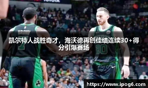 凯尔特人战胜奇才，海沃德再创佳绩连续30+得分引爆赛场
